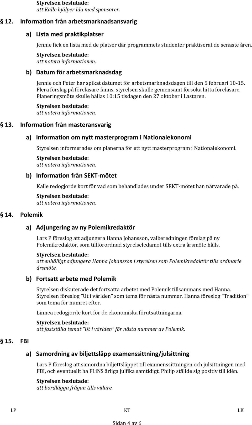 Flera förslag på föreläsare fanns, styrelsen skulle gemensamt försöka hitta föreläsare. Planeringsmöte skulle hållas 10:15 tisdagen den 27 oktober i Lastaren. 13. Information från masteransvarig 14.