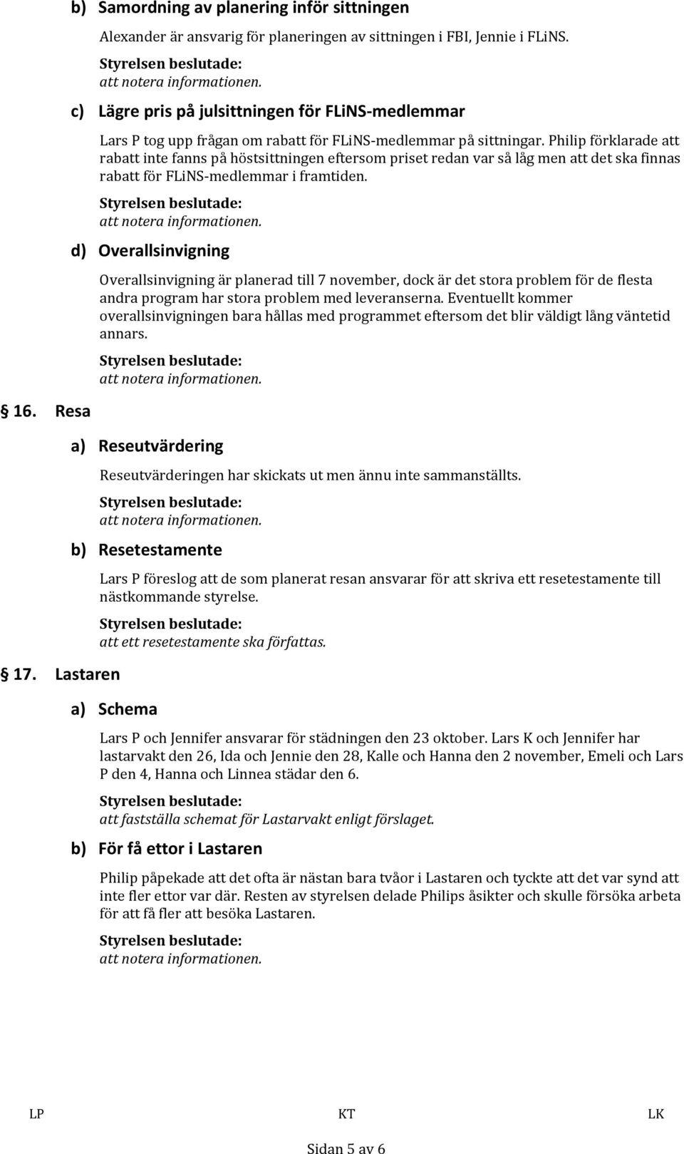 Philip förklarade att rabatt inte fanns på höstsittningen eftersom priset redan var så låg men att det ska finnas rabatt för FLiNS- medlemmar i framtiden.