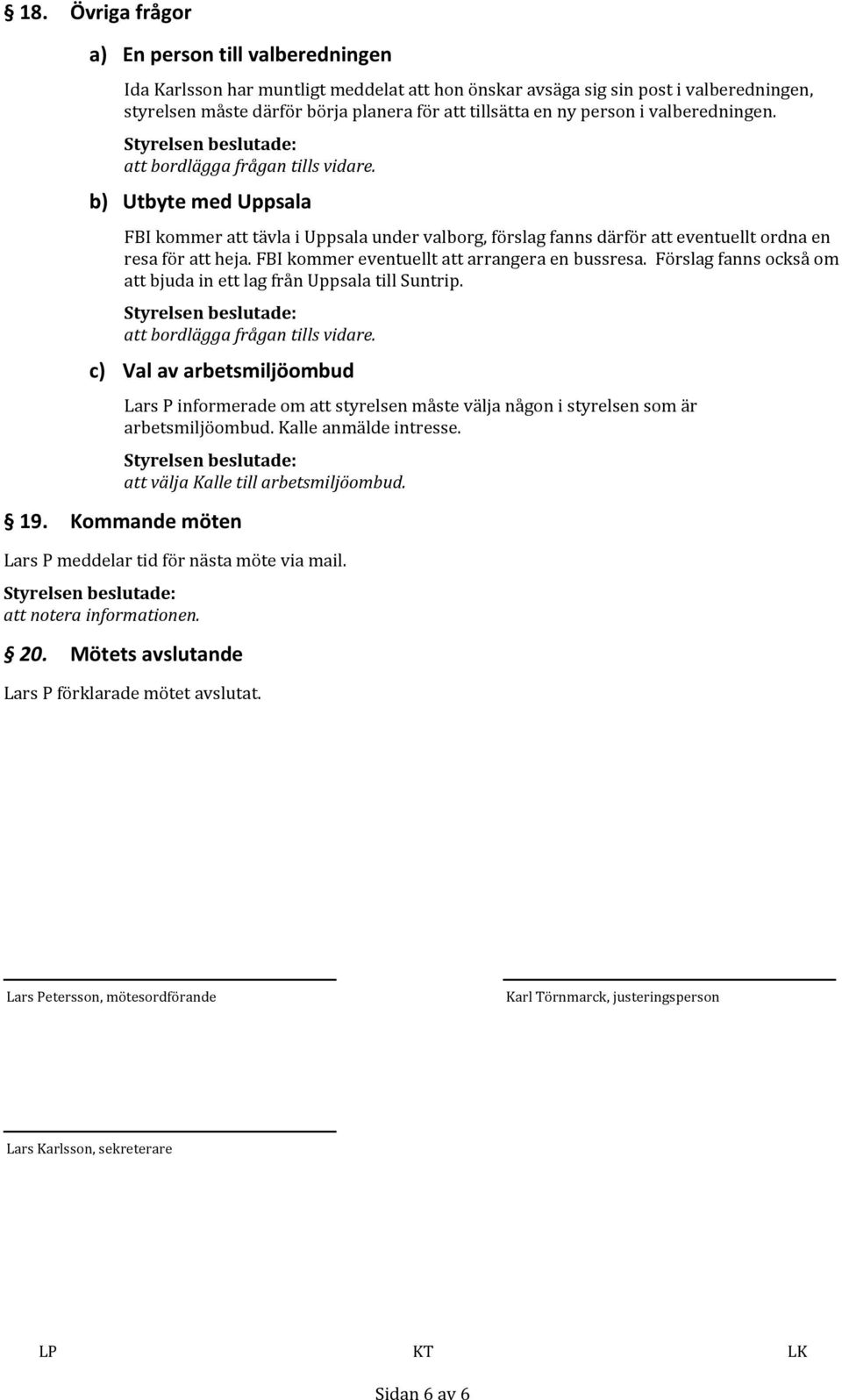 FBI kommer eventuellt att arrangera en bussresa. Förslag fanns också om att bjuda in ett lag från Uppsala till Suntrip.