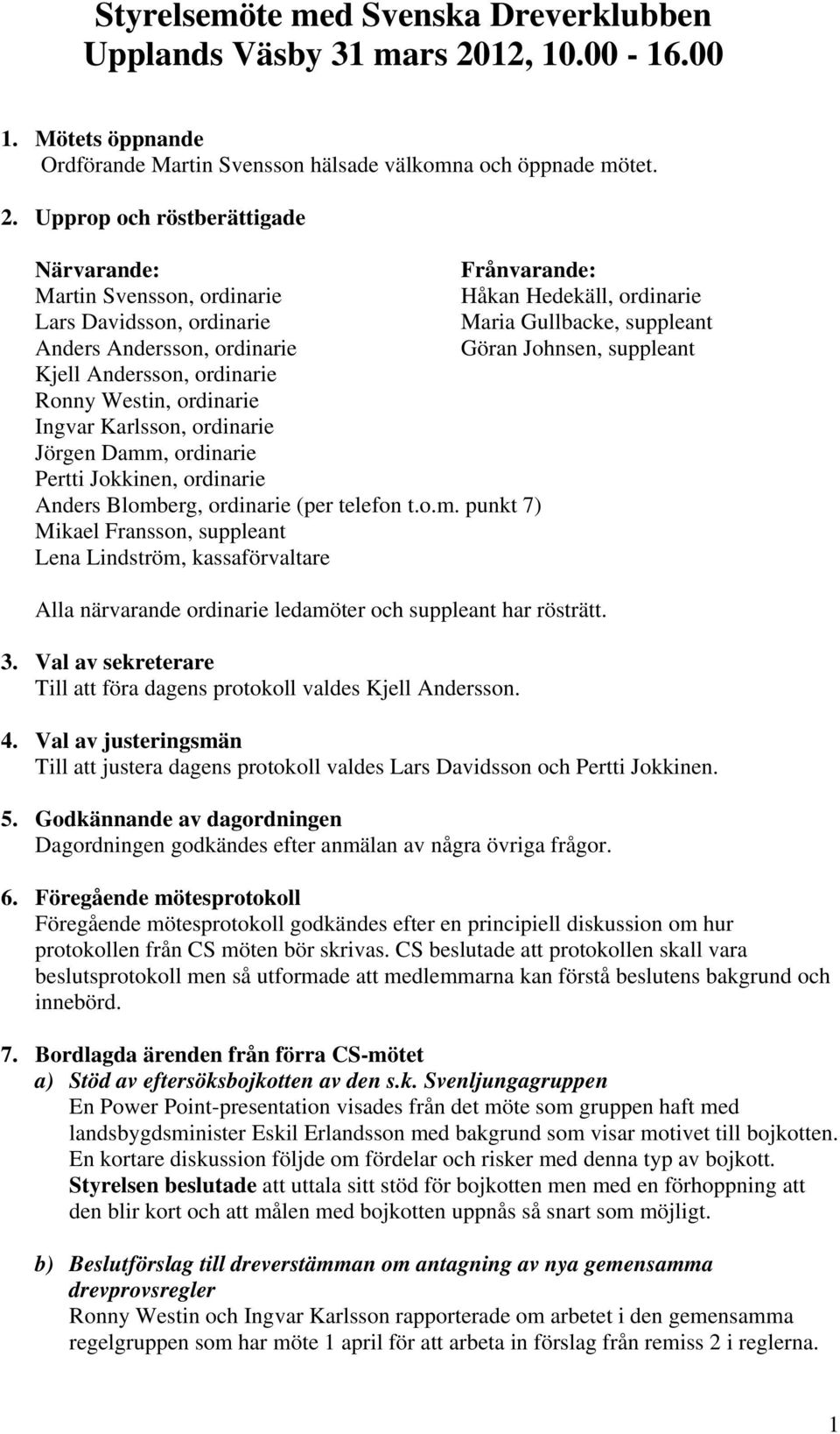Upprop och röstberättigade Närvarande: Frånvarande: Martin Svensson, ordinarie Håkan Hedekäll, ordinarie Lars Davidsson, ordinarie Maria Gullbacke, suppleant Anders Andersson, ordinarie Göran