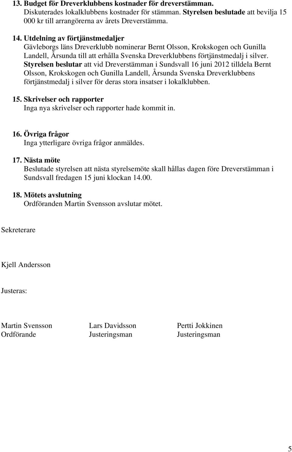 Styrelsen beslutar att vid Dreverstämman i Sundsvall 16 juni 2012 tilldela Bernt Olsson, Krokskogen och Gunilla Landell, Årsunda Svenska Dreverklubbens förtjänstmedalj i silver för deras stora