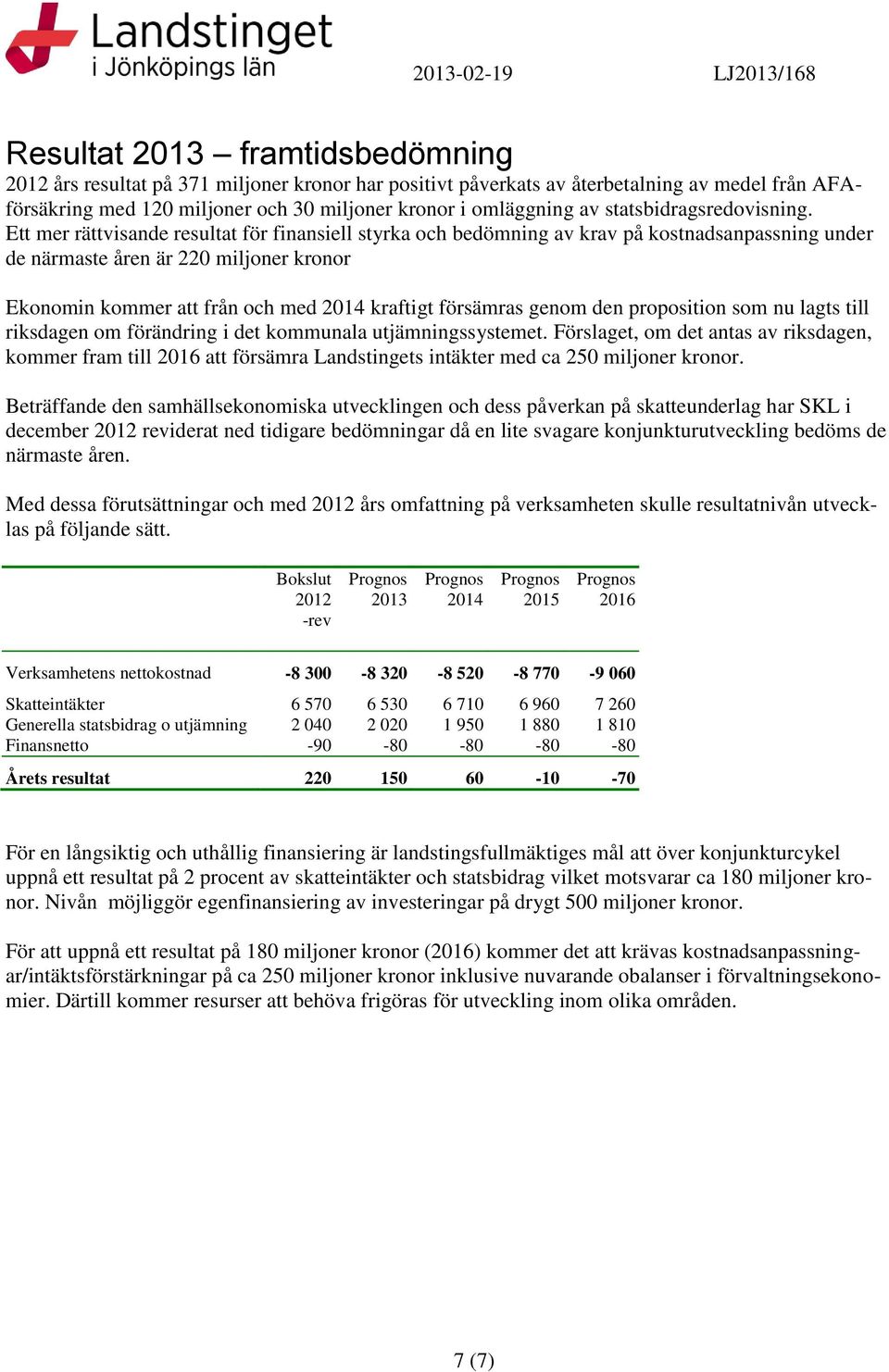 Ett mer rättvisande resultat för finansiell styrka och bedömning av krav på kostnadsanpassning under de närmaste åren är 220 miljoner kronor Ekonomin kommer att från och med 2014 kraftigt försämras