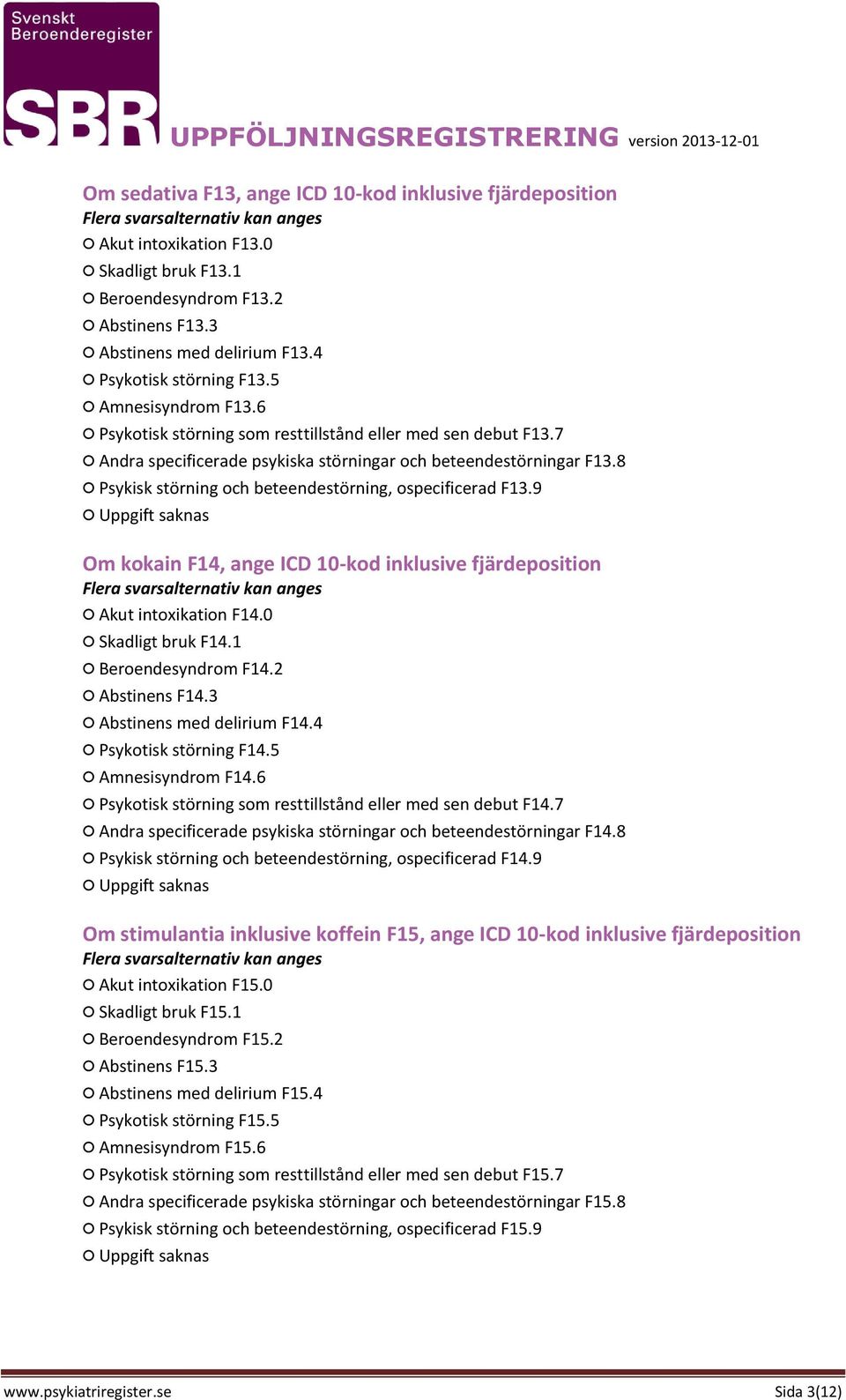 8 Psykisk störning och beteendestörning, ospecificerad F13.9 Om kokain F14, ange ICD 10-kod inklusive fjärdeposition Akut intoxikation F14.0 Skadligt bruk F14.1 Beroendesyndrom F14.2 Abstinens F14.