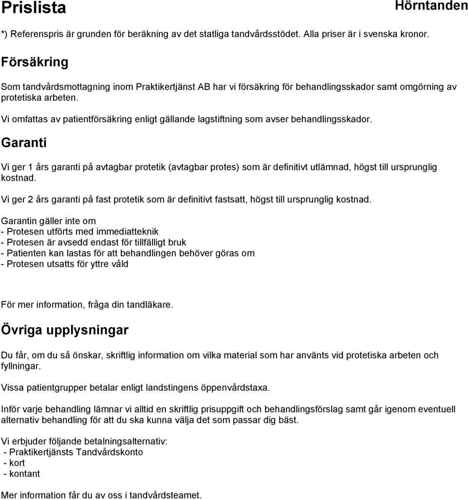Garanti Vi ger 1 års garanti på avtagbar protetik (avtagbar protes) som är definitivt utlämnad, högst till ursprunglig kostnad.