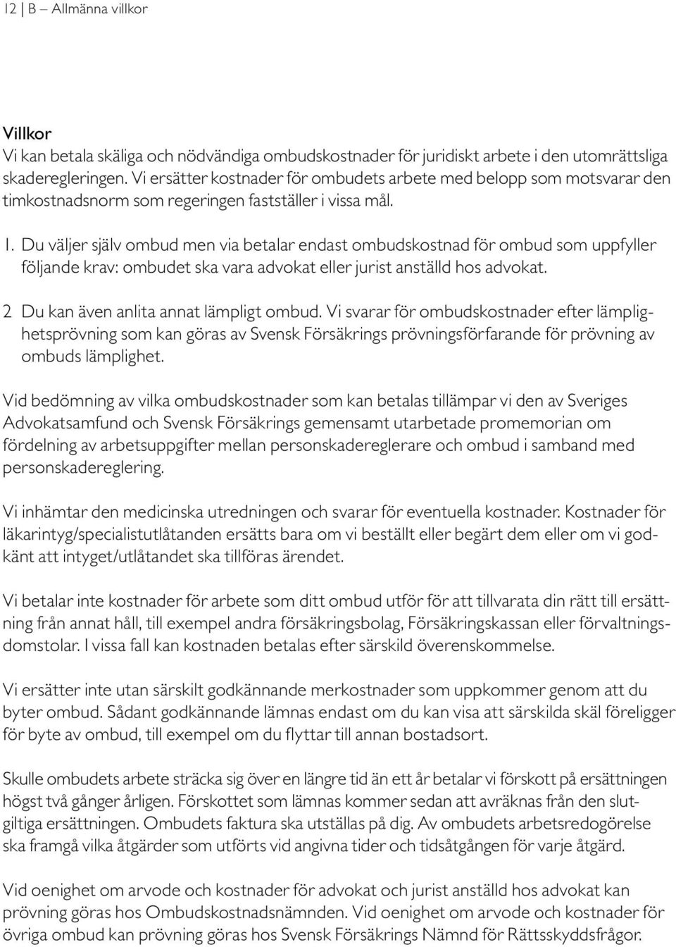 Du väljer själv ombud men via betalar endast ombudskostnad för ombud som uppfyller följande krav: ombudet ska vara advokat eller jurist anställd hos advokat. 2 Du kan även anlita annat lämpligt ombud.