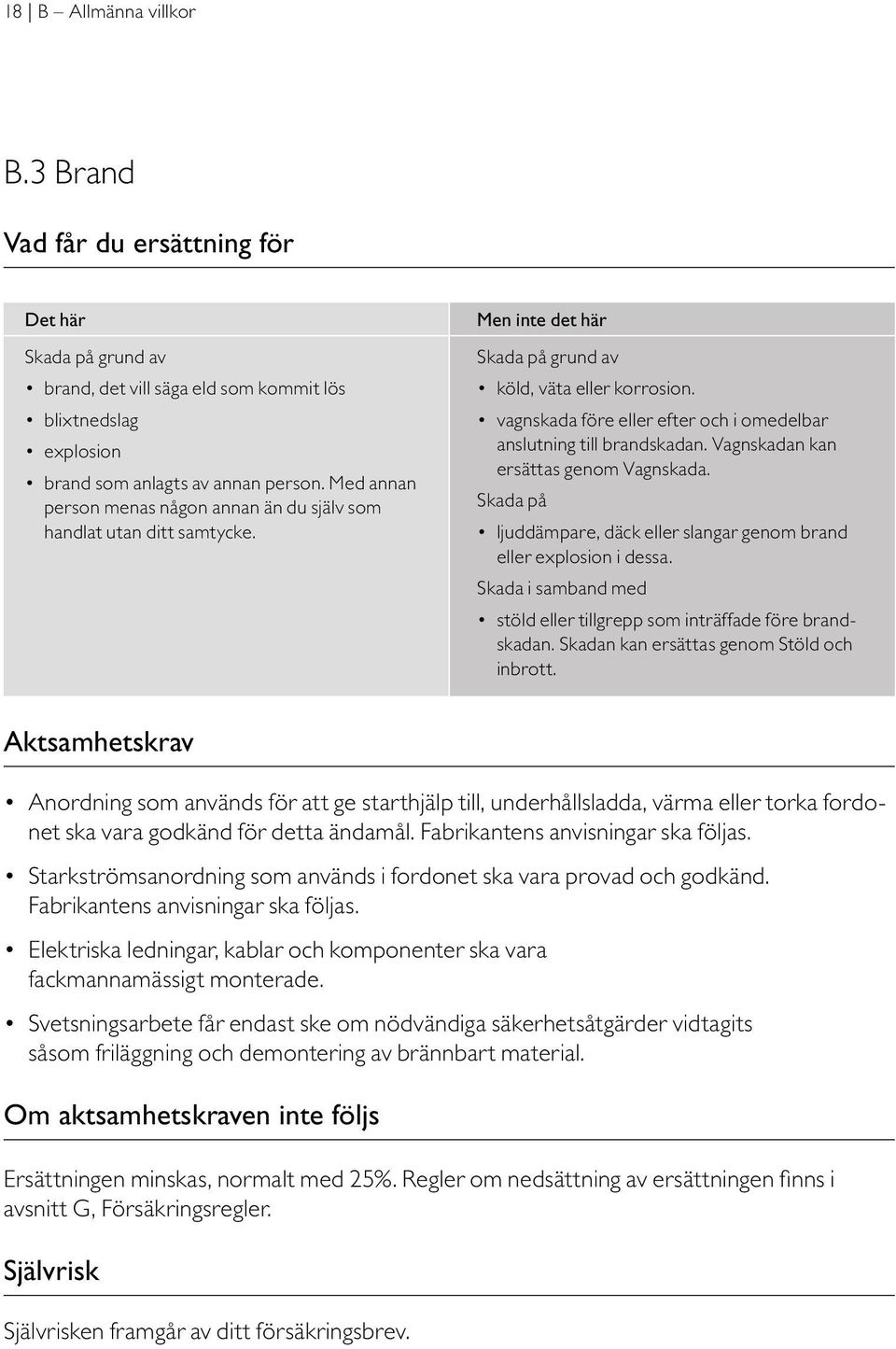 vagnskada före eller efter och i omedelbar anslutning till brandskadan. Vagnskadan kan ersättas genom Vagn skada. Skada på ljuddämpare, däck eller slangar genom brand eller explosion i dessa.