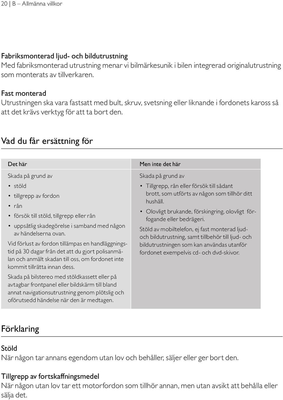 Vad du får ersättning för Det här Skada på grund av stöld tillgrepp av fordon rån försök till stöld, tillgrepp eller rån uppsåtlig skadegörelse i samband med någon av händelserna ovan.