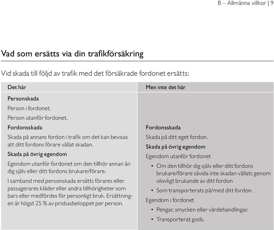 Skada på övrig egendom Egendom utanför fordonet om den tillhör annan än dig själv eller ditt fordons brukare/förare.