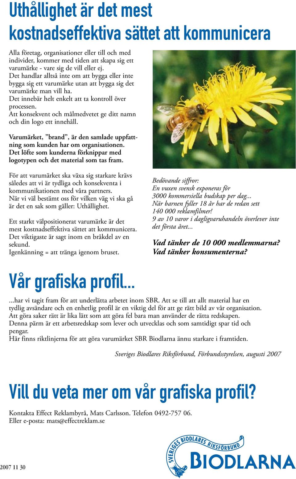 Att konsekvent och målmedvetet ge ditt namn och din logo ett innehåll. Varumärket, brand, är den samlade uppfattning som kunden har om organisationen.