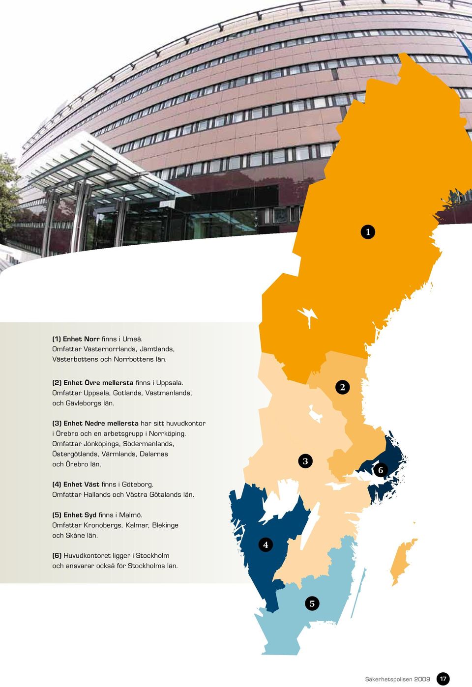 Omfattar Jönköpings, Södermanlands, Östergötlands, Värmlands, Dalarnas och Örebro län. (4) Enhet Väst finns i Göteborg. Omfattar Hallands och Västra Götalands län.