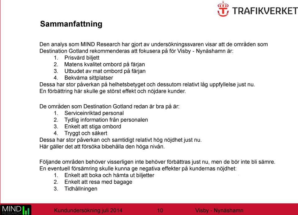 En förbättring här skulle ge störst effekt och nöjdare kunder. De områden som Destination Gotland redan är bra på är: 1. Serviceinriktad personal 2. Tydlig information från personalen 3.