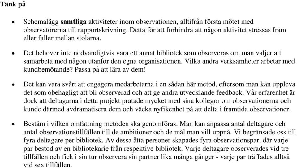 Det behöver inte nödvändigtvis vara ett annat bibliotek som observeras om man väljer att samarbeta med någon utanför den egna organisationen. Vilka andra verksamheter arbetar med kundbemötande?