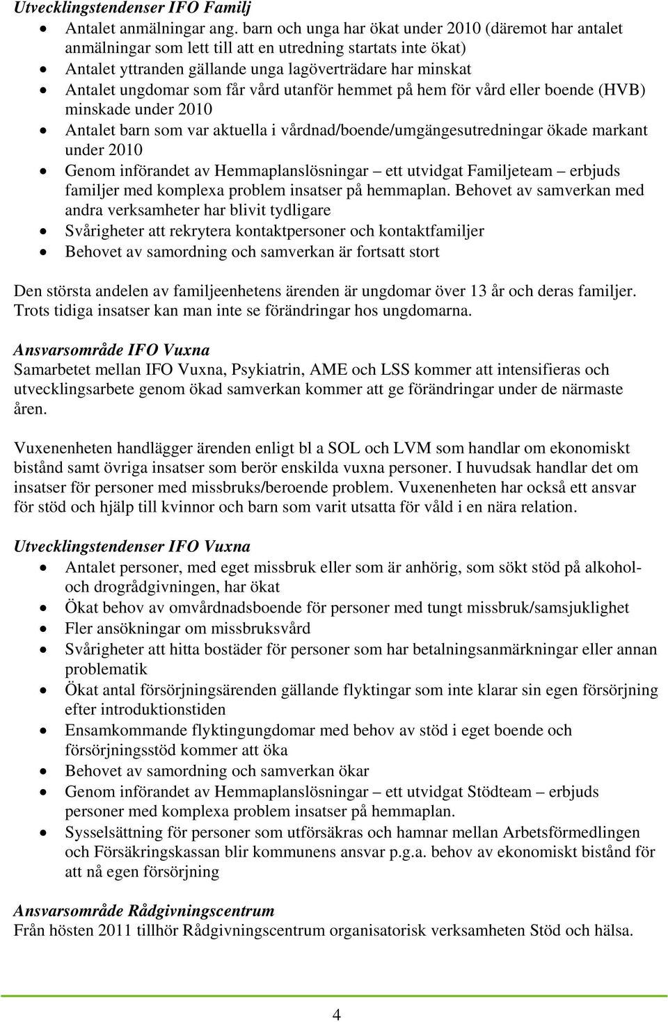 får vård utanför hemmet på hem för vård eller boende (HVB) minskade under 2010 Antalet barn som var aktuella i vårdnad/boende/umgängesutredningar ökade markant under 2010 Genom införandet av