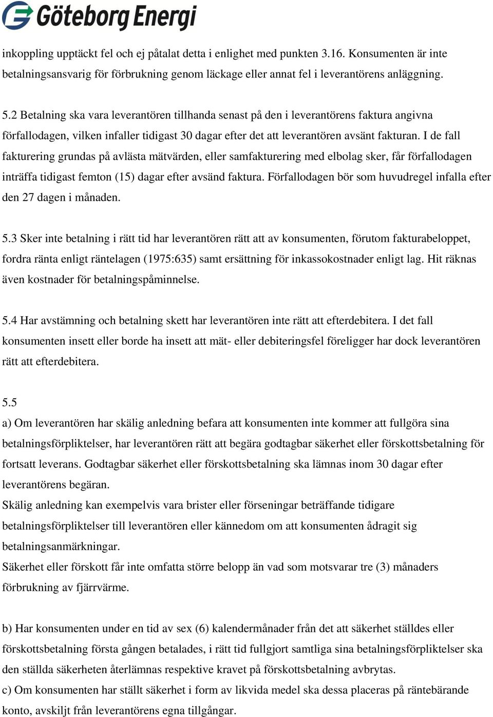 I de fall fakturering grundas på avlästa mätvärden, eller samfakturering med elbolag sker, får förfallodagen inträffa tidigast femton (15) dagar efter avsänd faktura.