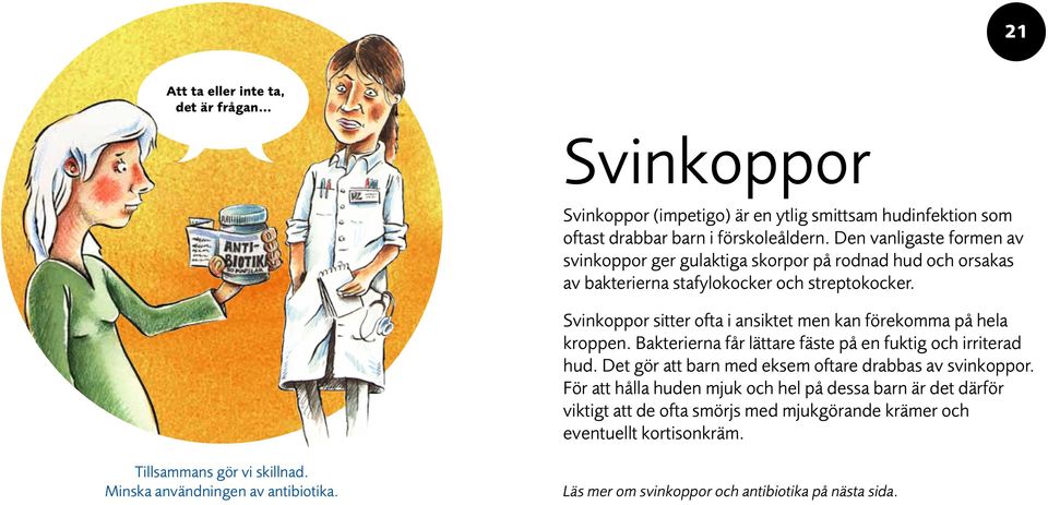 Svinkoppor sitter ofta i ansiktet men kan förekomma på hela kroppen. Bakterierna får lättare fäste på en fuktig och irriterad hud.