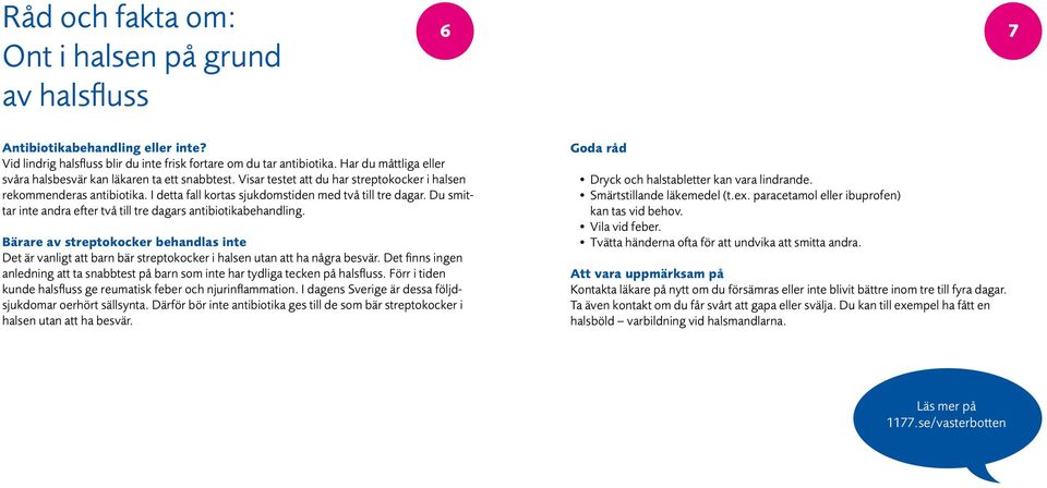 Du smittar inte andra efter två till tre dagars antibiotikabehandling. Bärare av streptokocker behandlas inte Det är vanligt att barn bär streptokocker i halsen utan att ha några besvär.