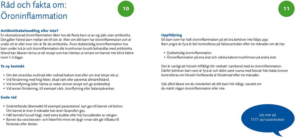 Även dubbelsidig öroninflammation hos barn under två år och öroninflammation där trumhinnan brustit behandlas med antibiotika.