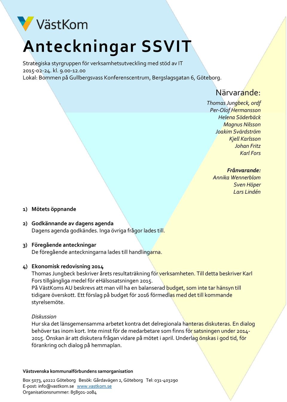 Mötets öppnande 2) Godkännande av dagens agenda Dagens agenda godkändes. Inga övriga frågor lades till. 3) Föregående anteckningar De föregående anteckningarna lades till handlingarna.