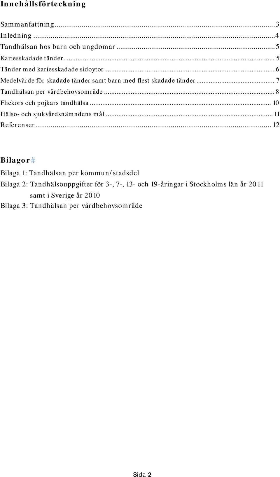 .. 7 Tandhälsan per vårdbehovsområde... 8 Flickors och pojkars tandhälsa... 10 Hälso- och sjukvårdsnämndens mål... 11 Referenser.