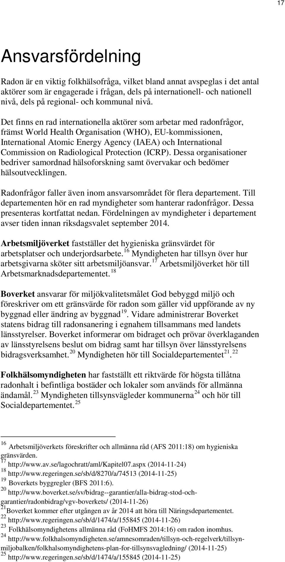 Det finns en rad internationella aktörer som arbetar med radonfrågor, främst World Health Organisation (WHO), EU-kommissionen, International Atomic Energy Agency (IAEA) och International Commission