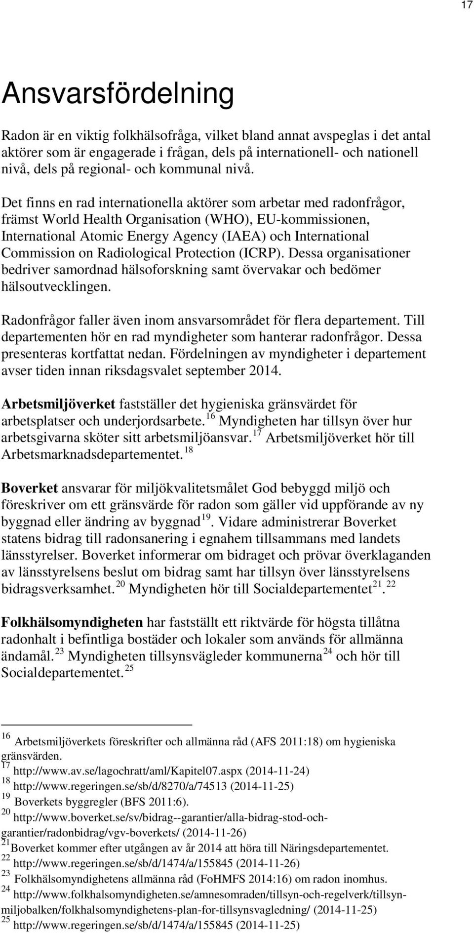 Det finns en rad internationella aktörer som arbetar med radonfrågor, främst World Health Organisation (WHO), EU-kommissionen, International Atomic Energy Agency (IAEA) och International Commission