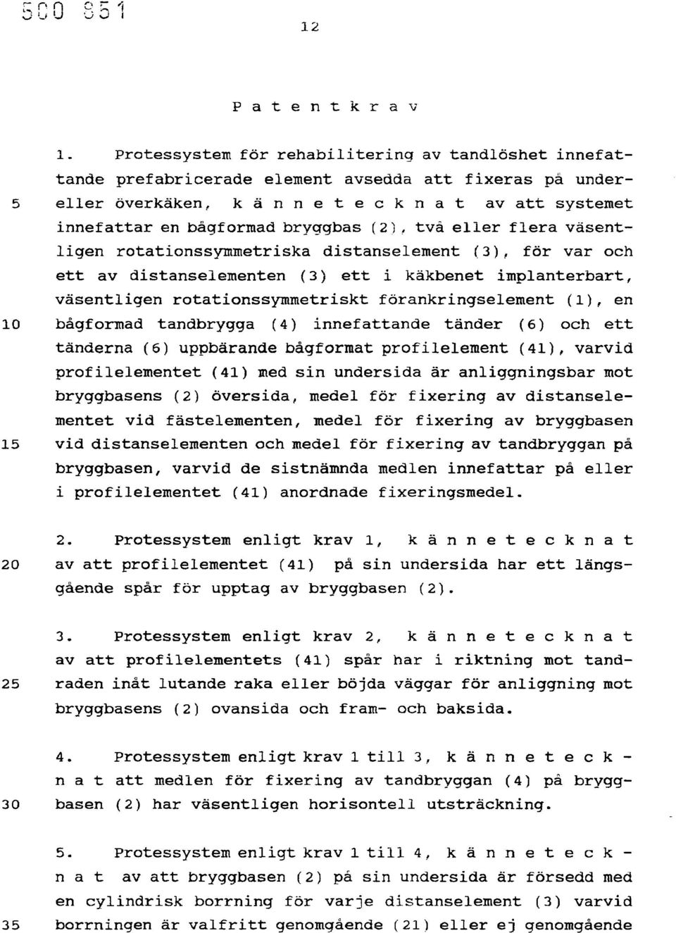 bryggbas (2), två eller flera väsentligen rotationssymmetriska distanselement (3), för var och ett av distanselementen (3) ett i käkbenet implanterbart, väsentligen rotationssymmetriskt