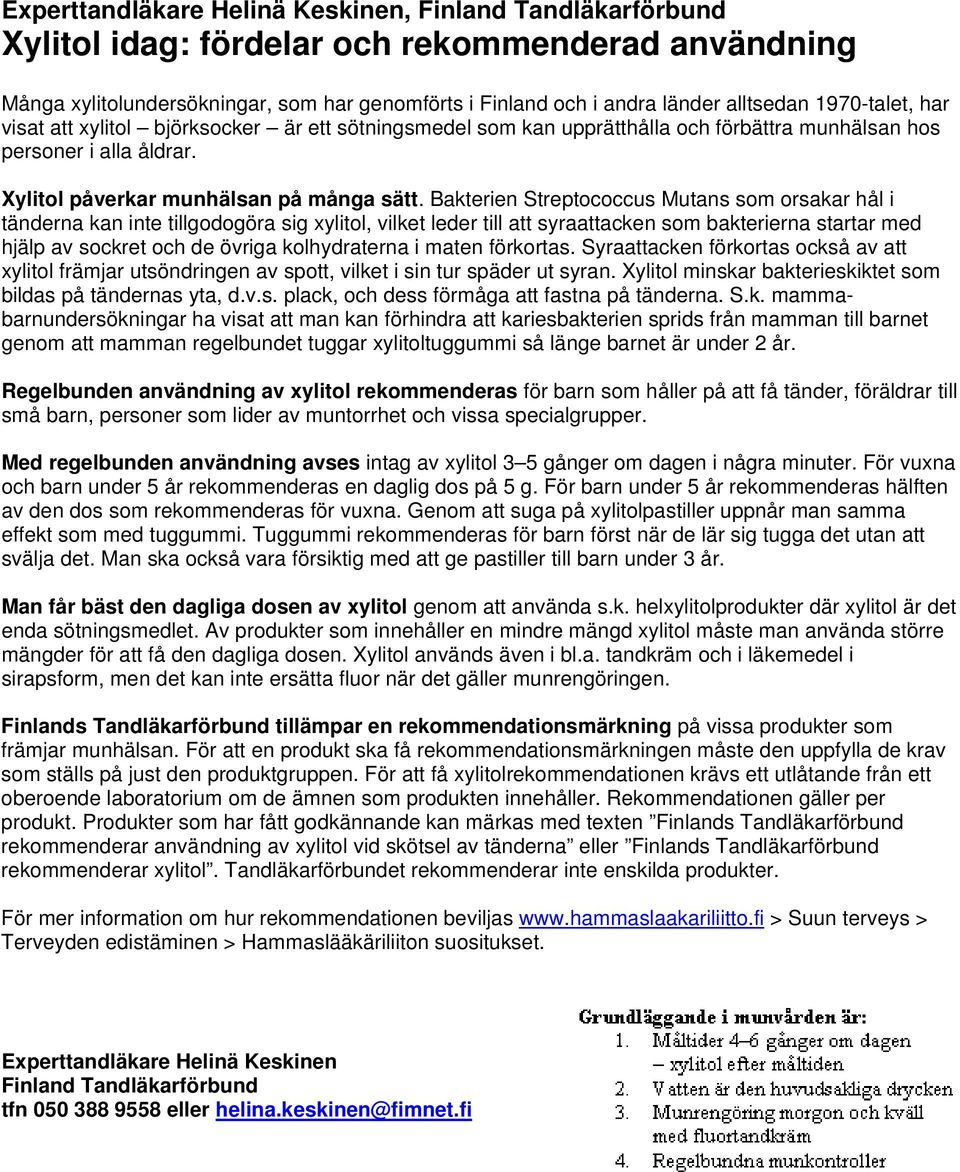 Bakterien Streptococcus Mutans som orsakar hål i tänderna kan inte tillgodogöra sig xylitol, vilket leder till att syraattacken som bakterierna startar med hjälp av sockret och de övriga