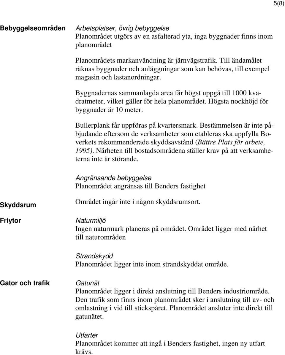 Byggnadernas sammanlagda area får högst uppgå till 1000 kvadratmeter, vilket gäller för hela planområdet. Högsta nockhöjd för byggnader är 10 meter. Bullerplank får uppföras på kvartersmark.