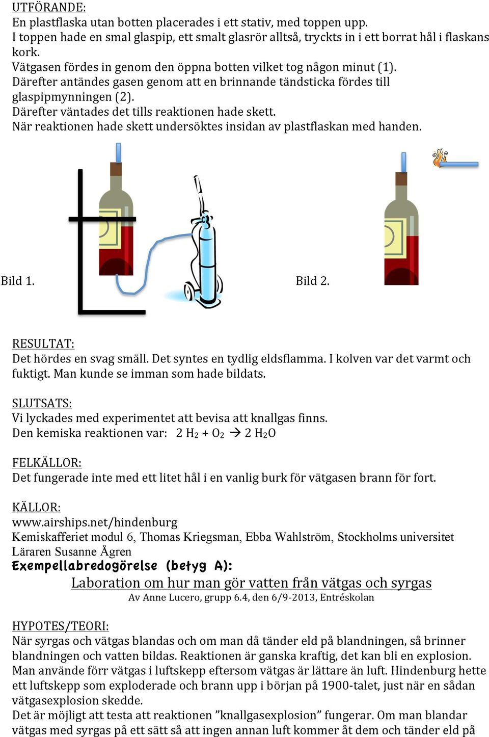 Därefter väntades det tills reaktionen hade skett. När reaktionen hade skett undersöktes insidan av plastflaskan med handen. Bild 1. Bild 2. RESULTAT: Det hördes en svag smäll.