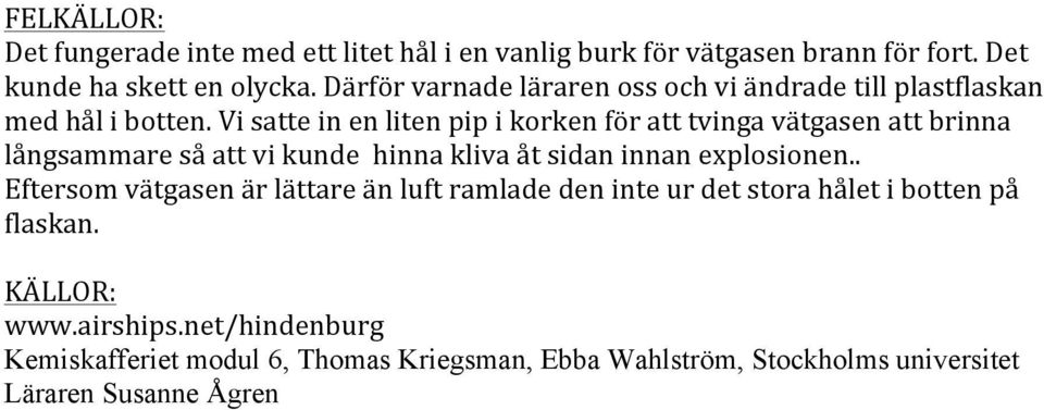 Vi satte in en liten pip i korken för att tvinga vätgasen att brinna långsammare så att vi kunde hinna kliva åt sidan innan explosionen.