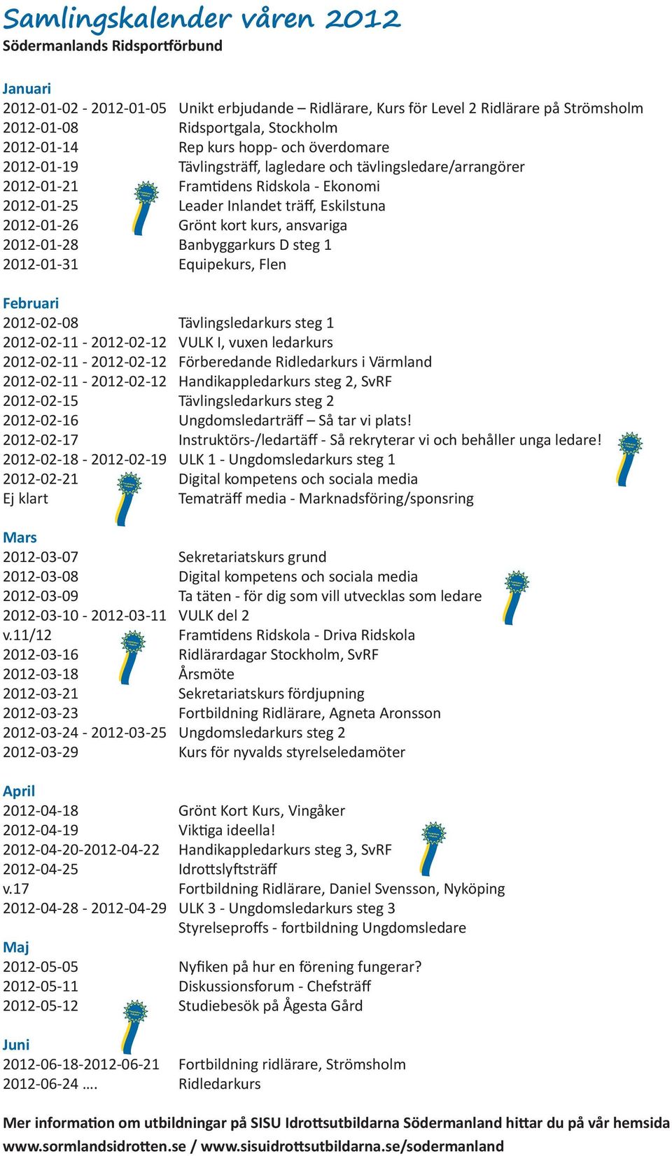 2012-01-26 Grönt kort kurs, ansvariga 2012-01-28 Banbyggarkurs D steg 1 2012-01-31 Equipekurs, Flen Februari 2012-02-08 Tävlingsledarkurs steg 1 2012-02-11-2012-02-12 VULK I, vuxen ledarkurs
