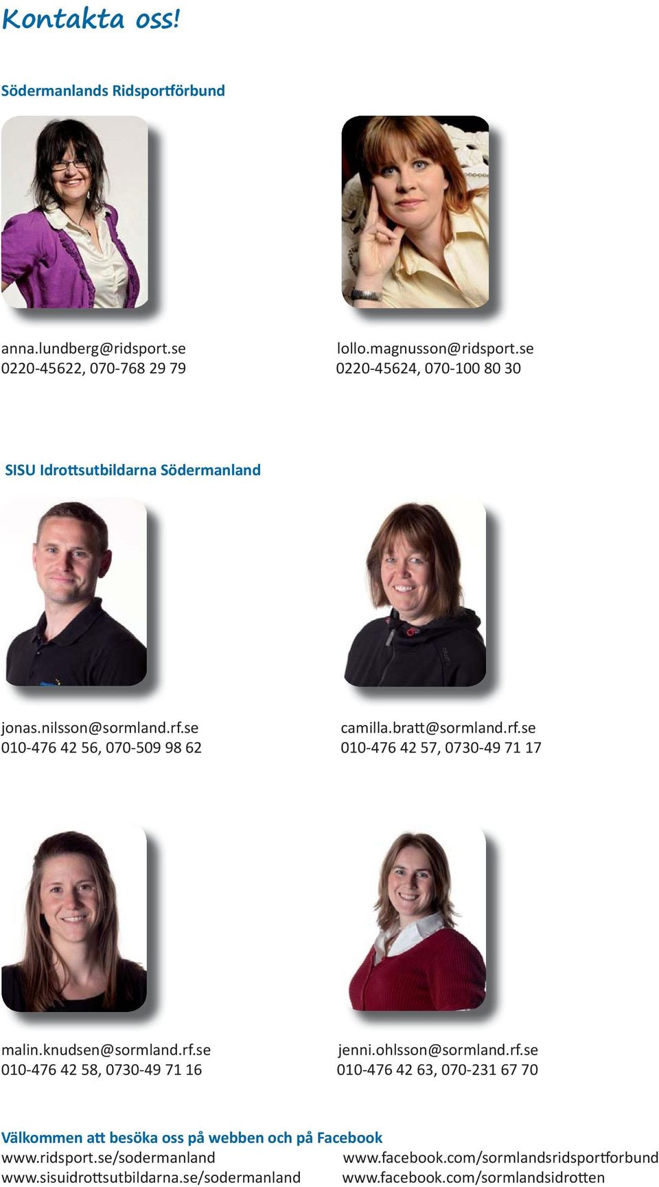 se camilla.bra @sormland.rf.se 010-476 42 56, 070-509 98 62 010-476 42 57, 0730-49 71 17 malin.knudsen@sormland.rf.se jenni.ohlsson@sormland.rf.se 010-476 42 58, 0730-49 71 16 010-476 42 63, 070-231 67 70 Välkommen a besöka oss på webben och på Facebook www.