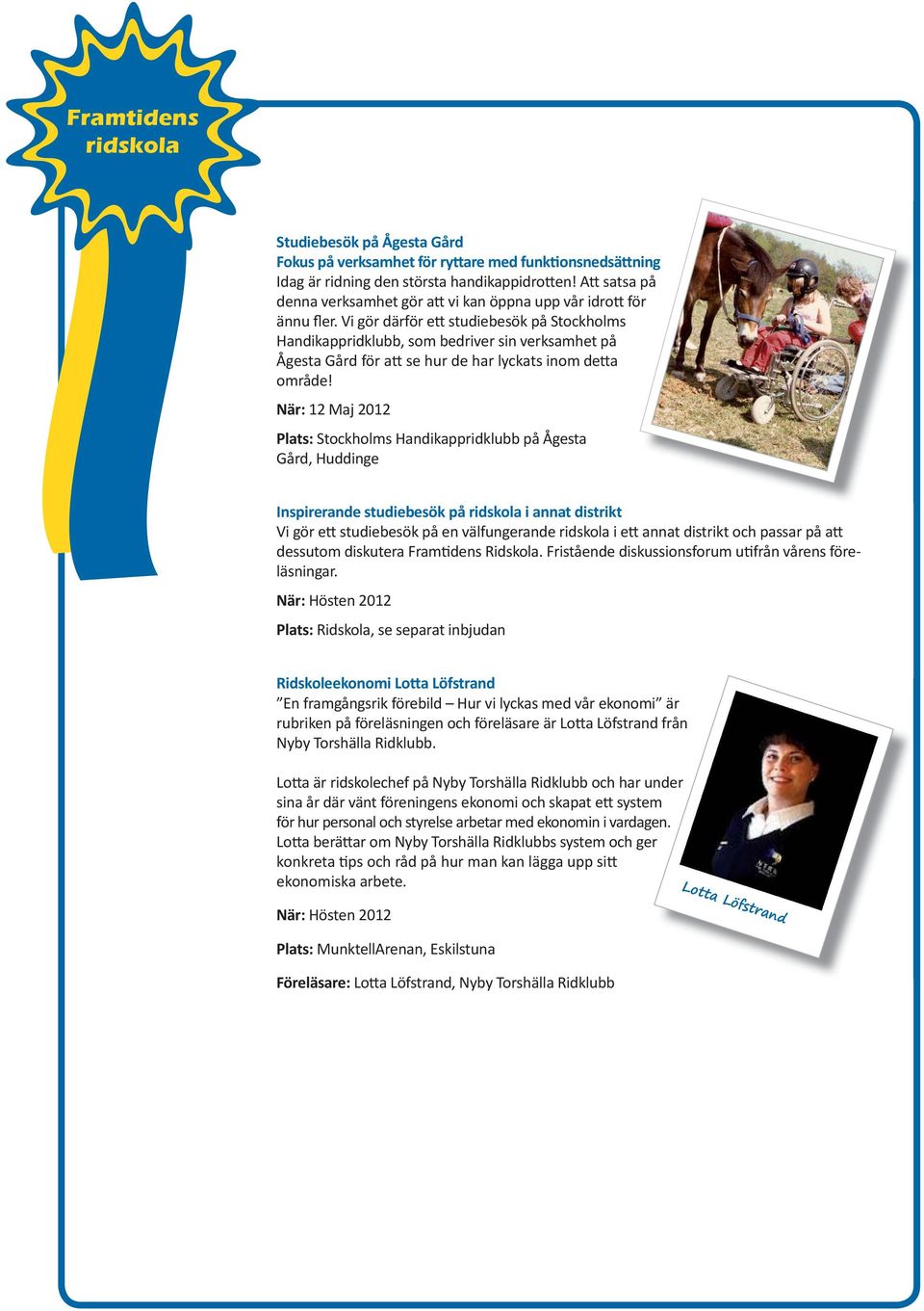 Vi gör därför e studiebesök på Stockholms Handikappridklubb, som bedriver sin verksamhet på Ågesta Gård för a se hur de har lyckats inom de a område!