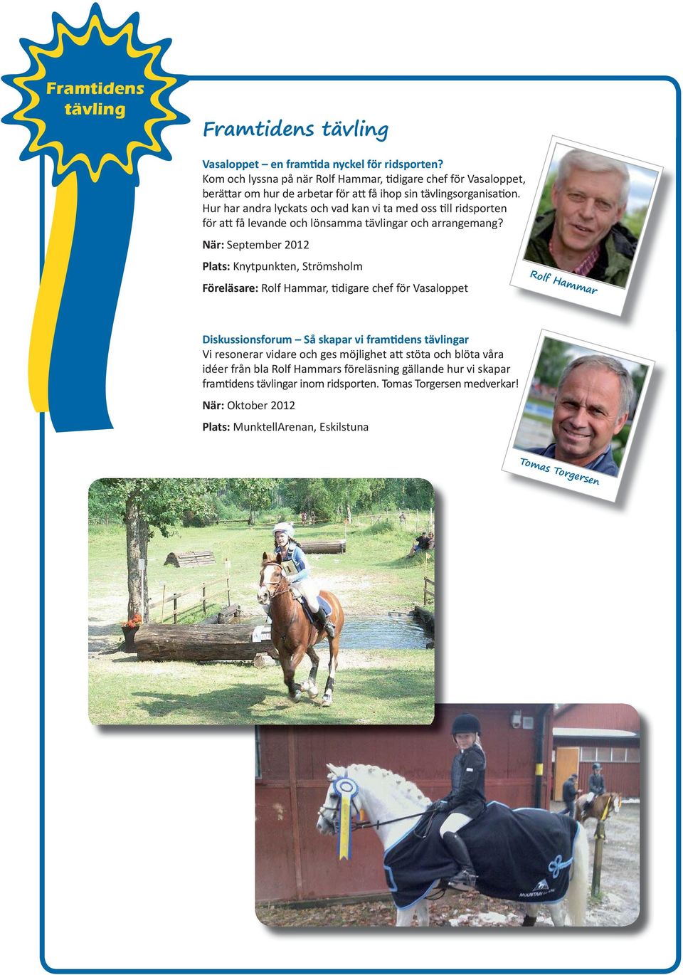 När: September 2012 Plats: Knytpunkten, Strömsholm Föreläsare: Rolf Hammar, digare chef för Vasaloppet Rolf Hammar Diskussionsforum Så skapar vi fram dens tävlingar Vi resonerar