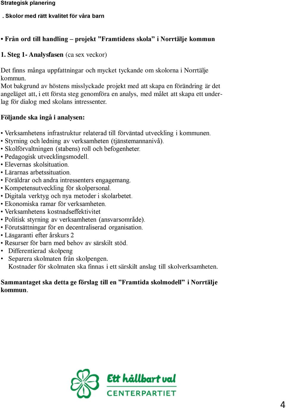 intressenter. Följande ska ingå i analysen: Verksamhetens infrastruktur relaterad till förväntad utveckling i kommunen. Styrning och ledning av verksamheten (tjänstemannanivå).