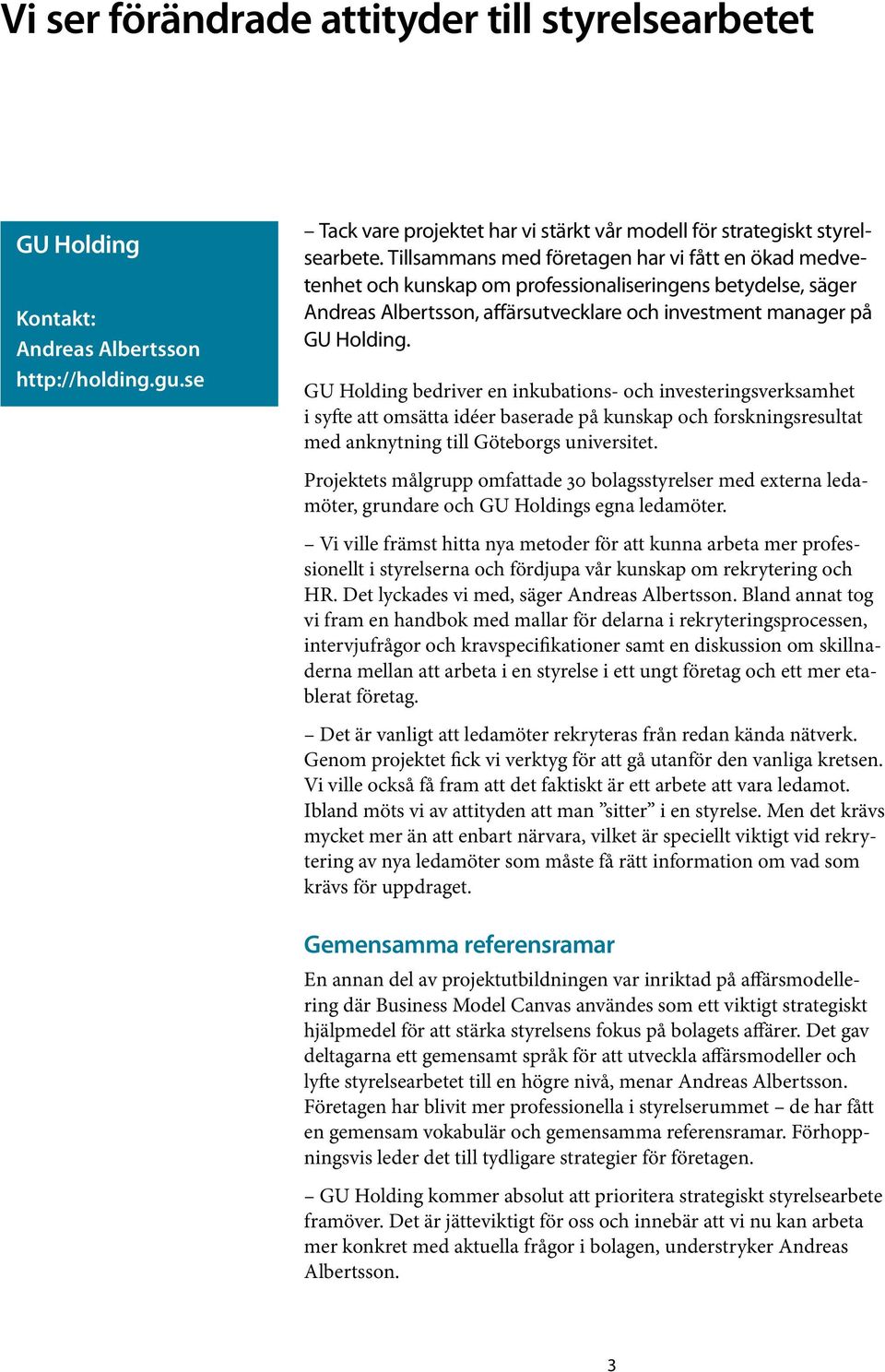 GU Holding bedriver en inkubations- och investeringsverksamhet i syfte att omsätta idéer baserade på kunskap och forskningsresultat med anknytning till Göteborgs universitet.