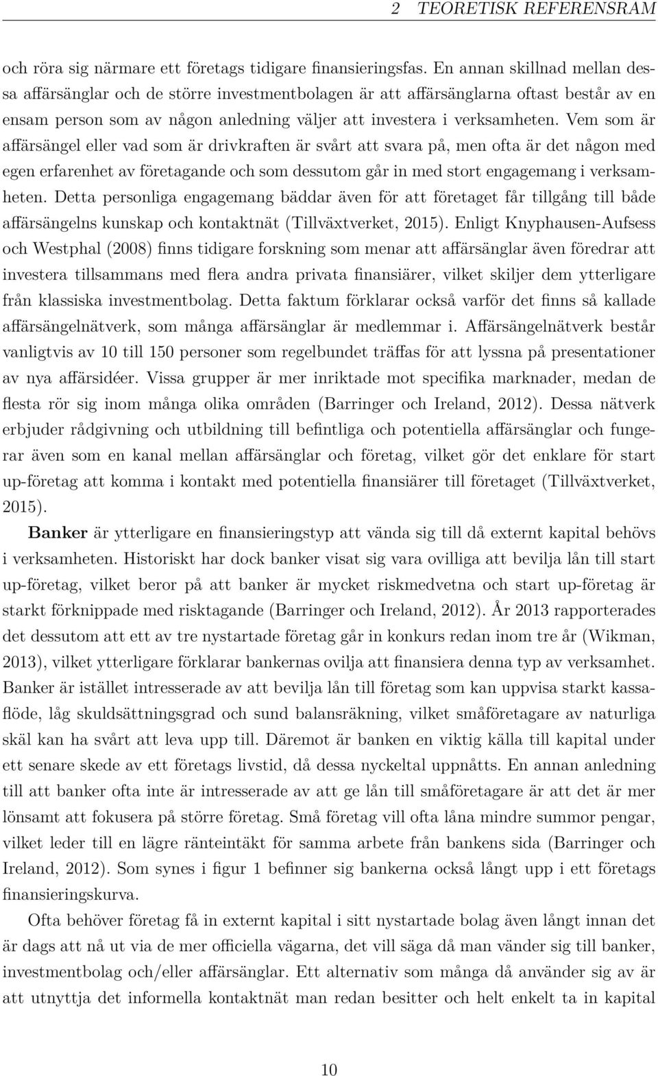 Vem som är a ärsängel eller vad som är drivkraften är svårt att svara på, men ofta är det någon med egen erfarenhet av företagande och som dessutom går in med stort engagemang i verksamheten.