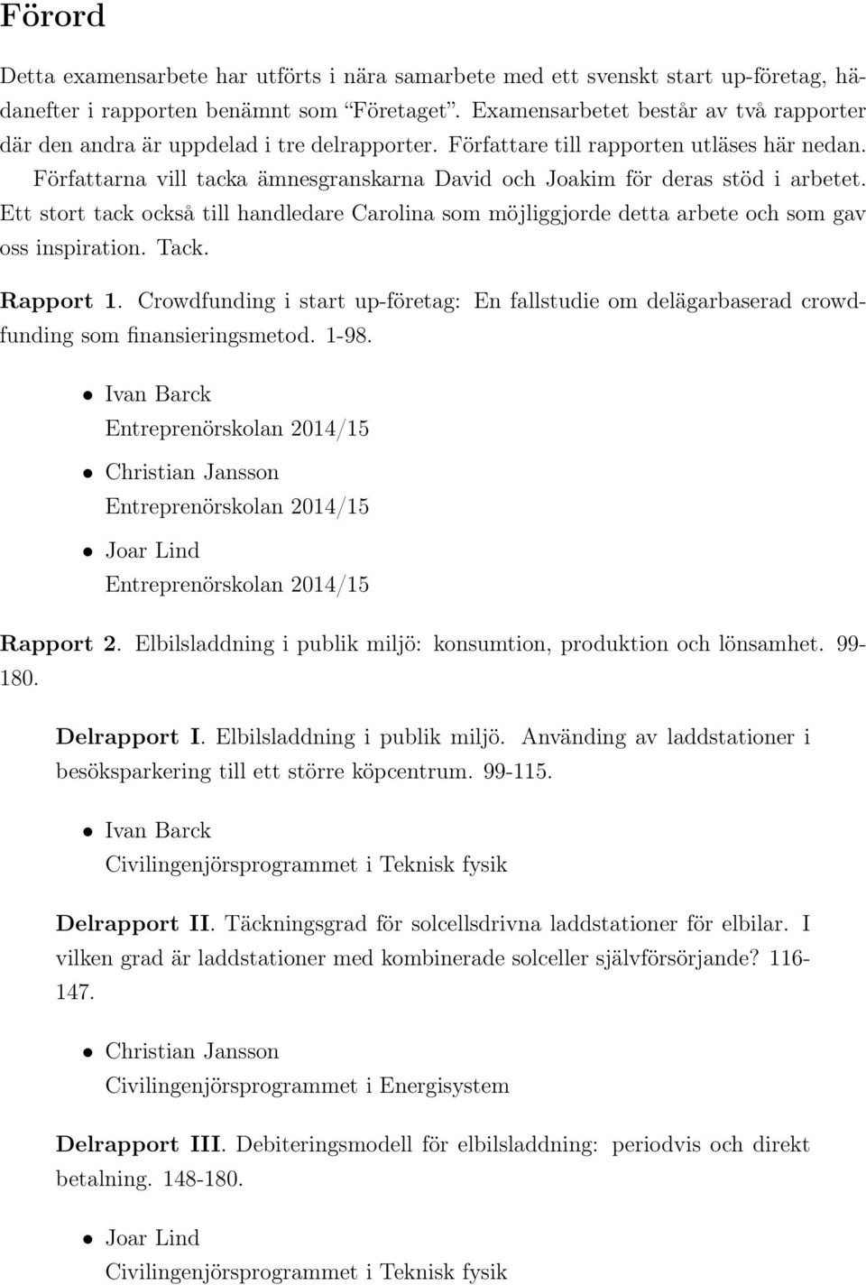 Författarna vill tacka ämnesgranskarna David och Joakim för deras stöd i arbetet. Ett stort tack också till handledare Carolina som möjliggjorde detta arbete och som gav oss inspiration. Tack.