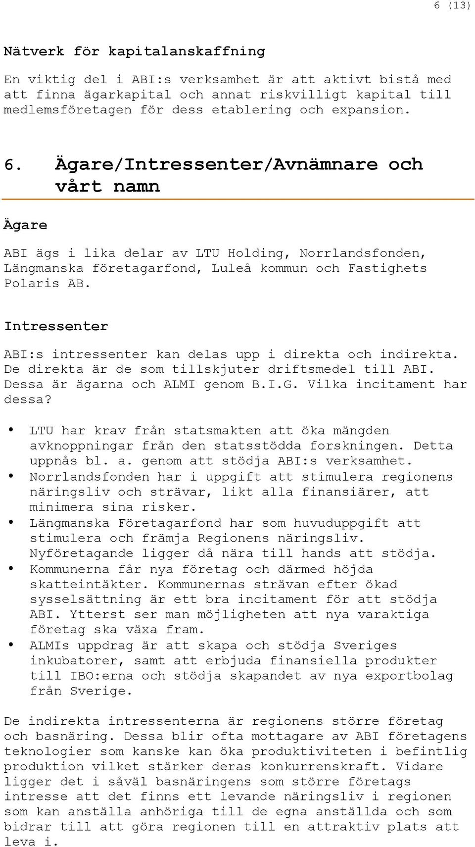 Intressenter ABI:s intressenter kan delas upp i direkta och indirekta. De direkta är de som tillskjuter driftsmedel till ABI. Dessa är ägarna och ALMI genom B.I.G. Vilka incitament har dessa?