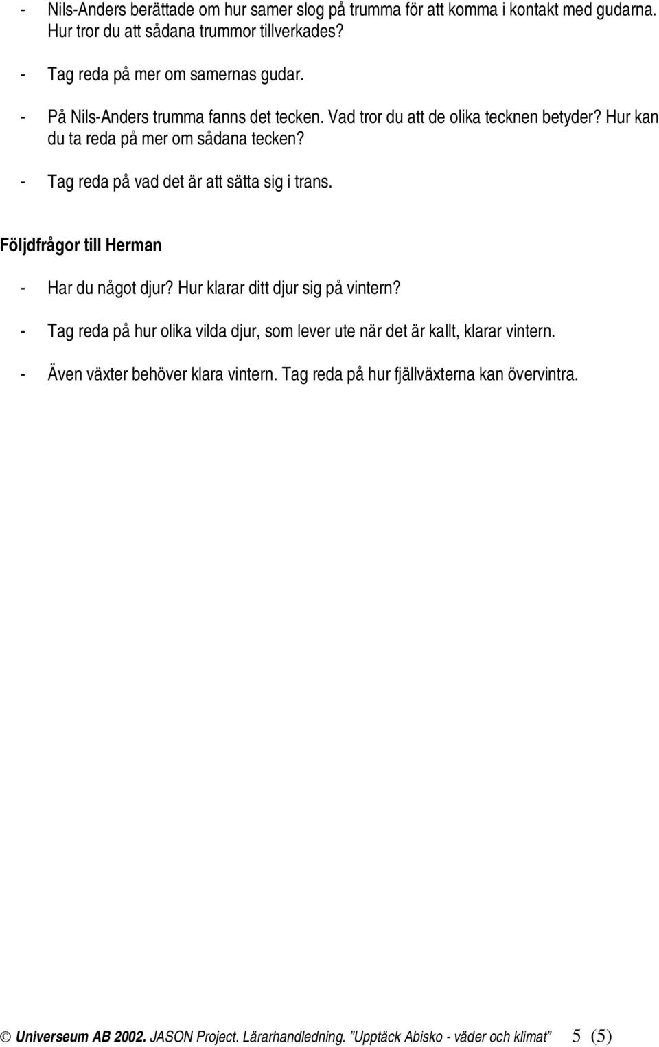 - Tag reda på vad det är att sätta sig i trans. Följdfrågor till Herman - Har du något djur? Hur klarar ditt djur sig på vintern?