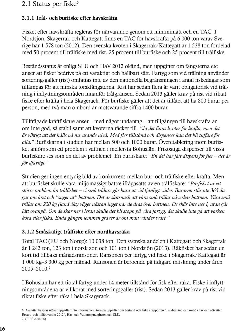 Den svenska kvoten i Skagerrak/Kattegatt är 1 538 ton fördelad med 50 procent till trålfiske med rist, 25 procent till burfiske och 25 procent till trålfiske.