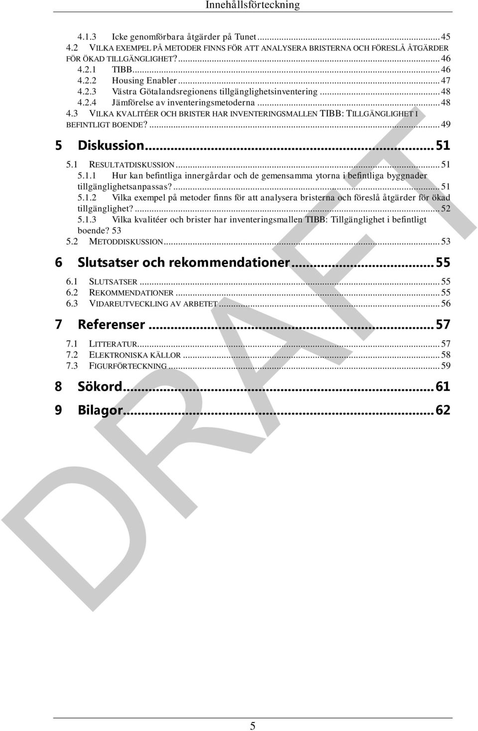 ... 49 5 Diskussion... 51 5.1 RESULTATDISKUSSION... 51 5.1.1 Hur kan befintliga innergårdar och de gemensamma ytorna i befintliga byggnader tillgänglighetsanpassas?... 51 5.1.2 Vilka exempel på metoder finns för att analysera bristerna och föreslå åtgärder för ökad tillgänglighet?