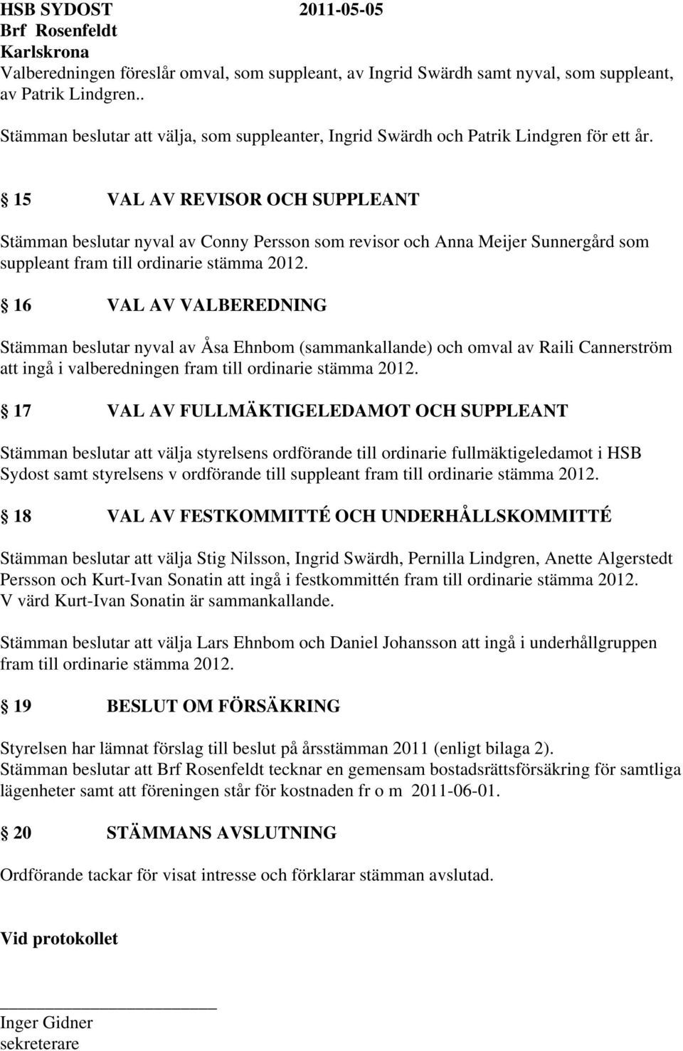 16 VAL AV VALBEREDNING Stämman beslutar nyval av Åsa Ehnbom (sammankallande) och omval av Raili Cannerström att ingå i valberedningen fram till ordinarie stämma 2012.