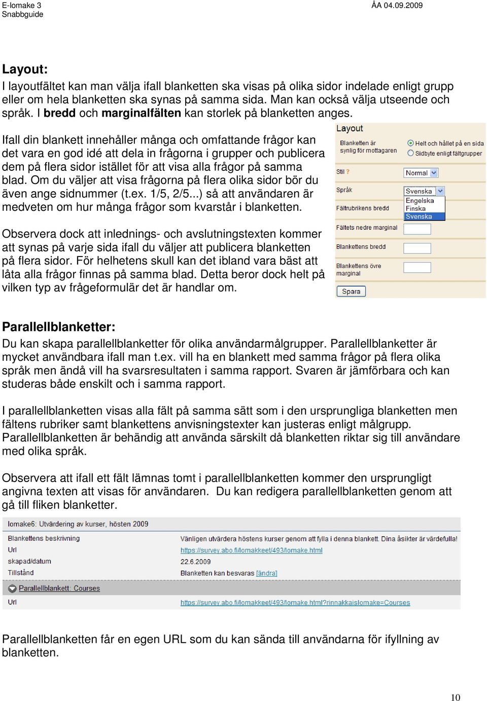 Ifall din blankett innehåller många och omfattande frågor kan det vara en god idé att dela in frågorna i grupper och publicera dem på flera sidor istället för att visa alla frågor på samma blad.