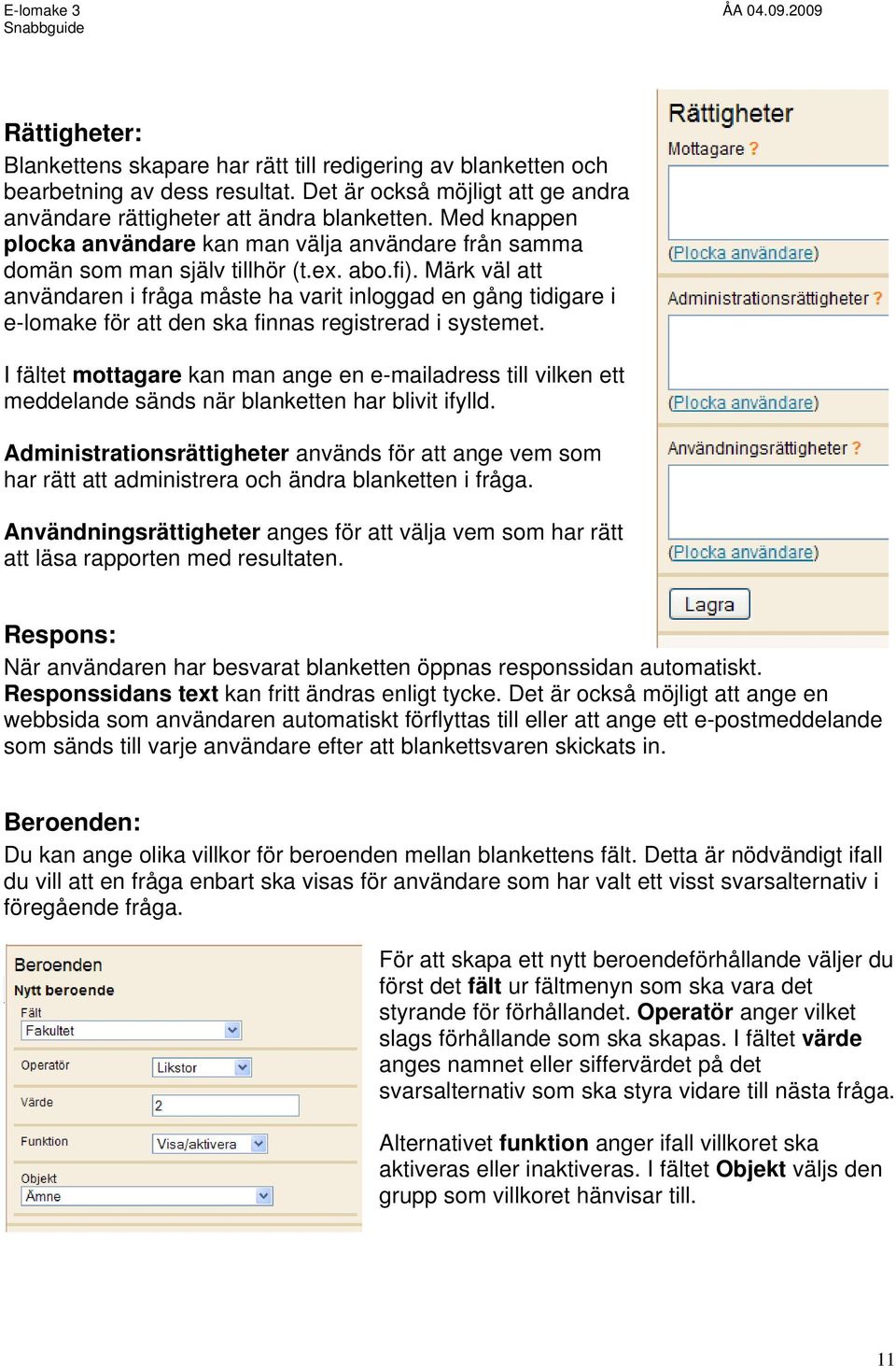 Märk väl att användaren i fråga måste ha varit inloggad en gång tidigare i e-lomake för att den ska finnas registrerad i systemet.