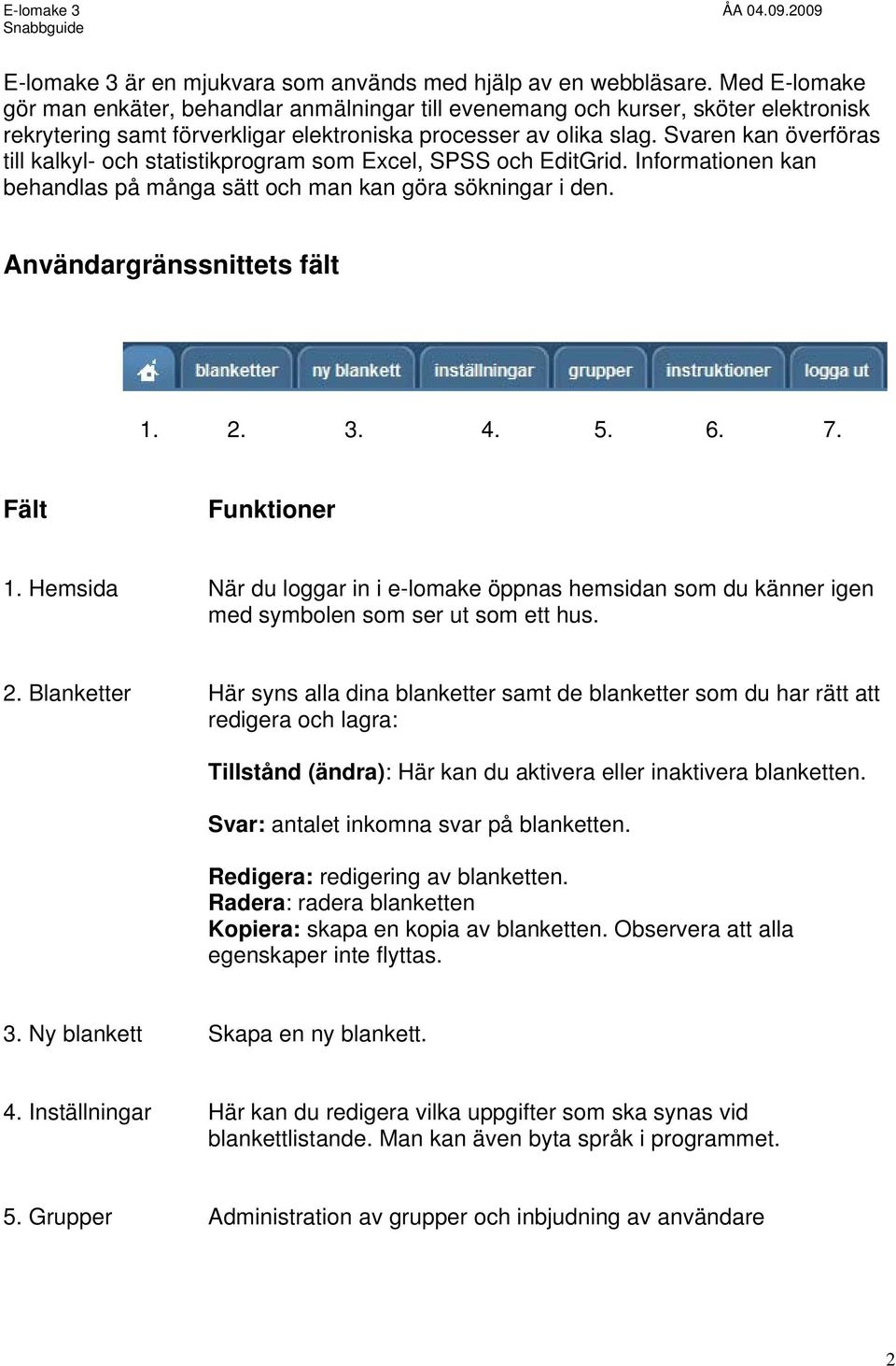 Svaren kan överföras till kalkyl- och statistikprogram som Excel, SPSS och EditGrid. Informationen kan behandlas på många sätt och man kan göra sökningar i den. Användargränssnittets fält 1. 2. 3. 4.
