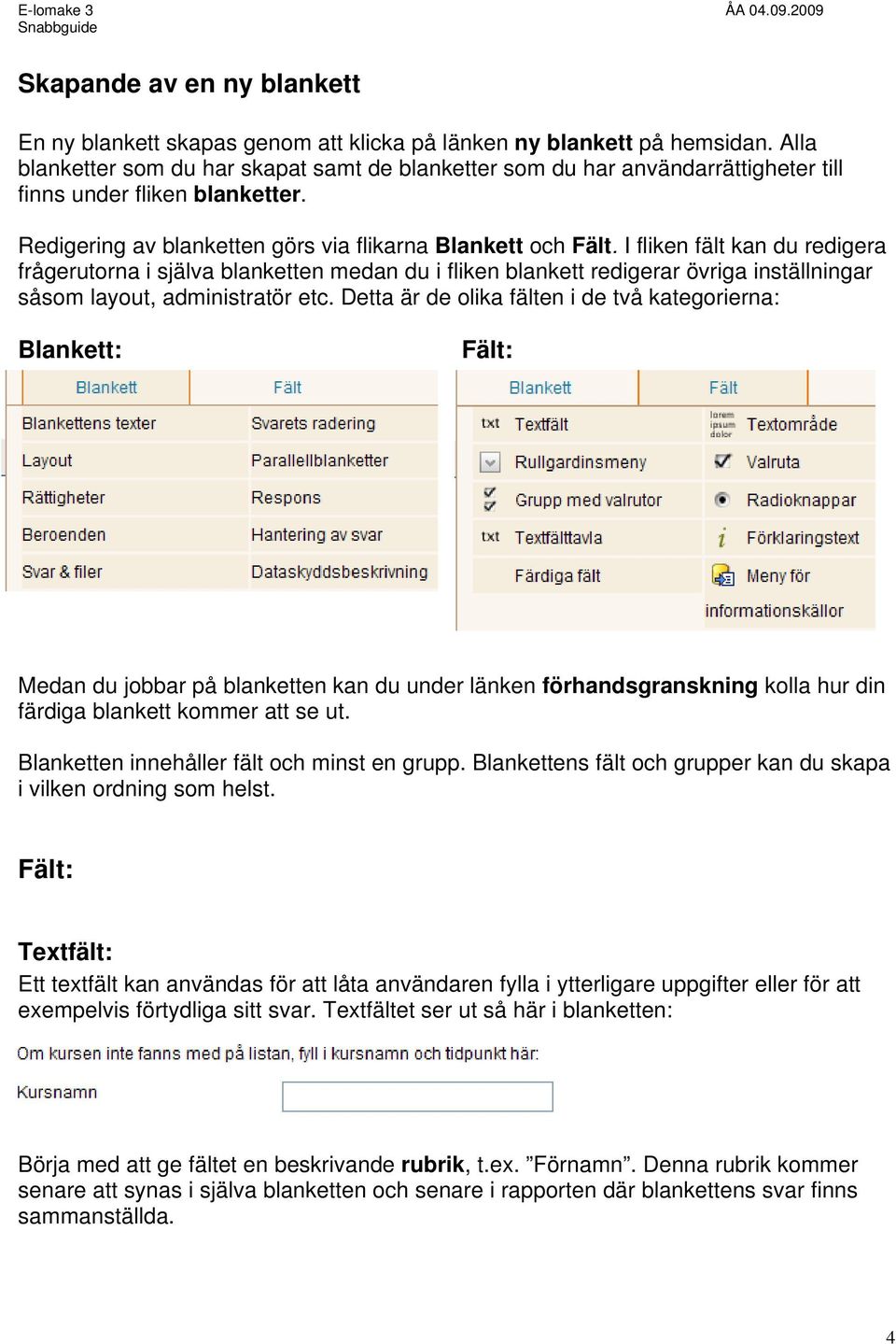I fliken fält kan du redigera frågerutorna i själva blanketten medan du i fliken blankett redigerar övriga inställningar såsom layout, administratör etc.