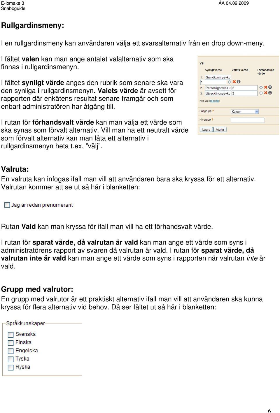 Valets värde är avsett för rapporten där enkätens resultat senare framgår och som enbart administratören har åtgång till.
