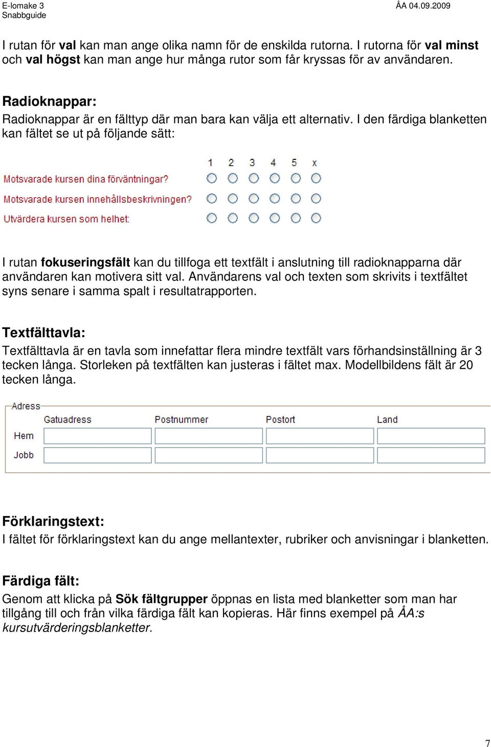 I den färdiga blanketten kan fältet se ut på följande sätt: I rutan fokuseringsfält kan du tillfoga ett textfält i anslutning till radioknapparna där användaren kan motivera sitt val.