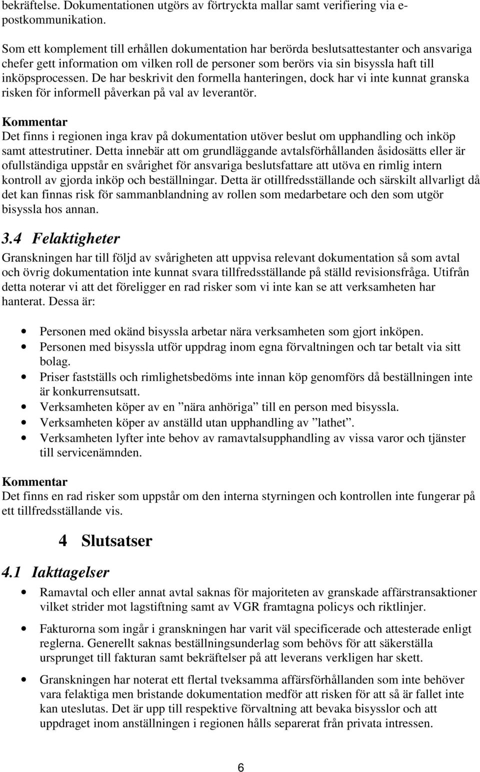 De har beskrivit den formella hanteringen, dock har vi inte kunnat granska risken för informell påverkan på val av leverantör.